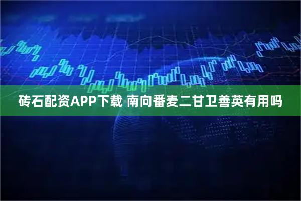 砖石配资APP下载 南向番麦二甘卫善英有用吗