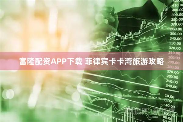 富隆配资APP下载 菲律宾卡卡湾旅游攻略