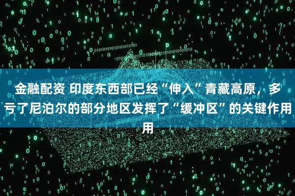 金融配资 印度东西部已经“伸入”青藏高原，多亏了尼泊尔的部分地区发挥了“缓冲区”的关键作用