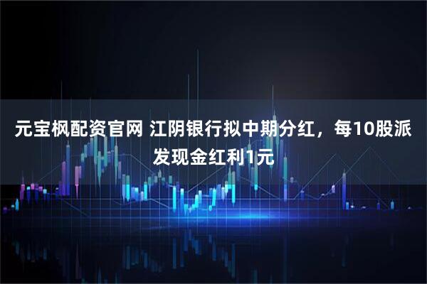 元宝枫配资官网 江阴银行拟中期分红,每10股派发现金红利1元
