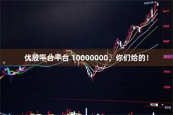 优股平台平台 10000000，你们给的！
