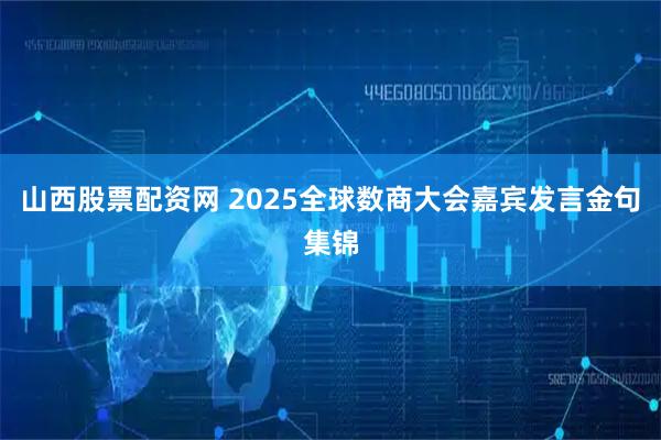 山西股票配资网 2025全球数商大会嘉宾发言金句集锦