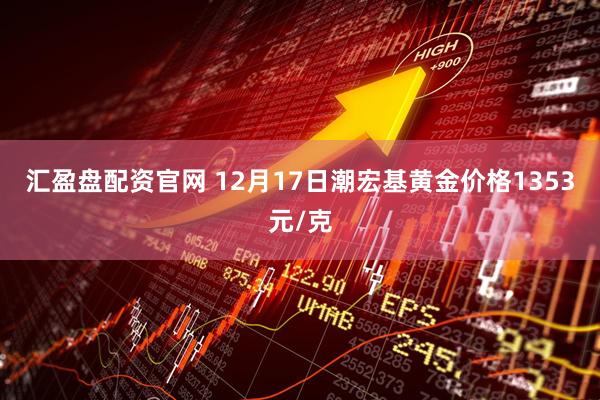 汇盈盘配资官网 12月17日潮宏基黄金价格1353元/克
