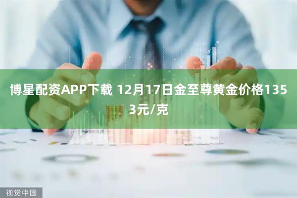 博星配资APP下载 12月17日金至尊黄金价格1353元/克