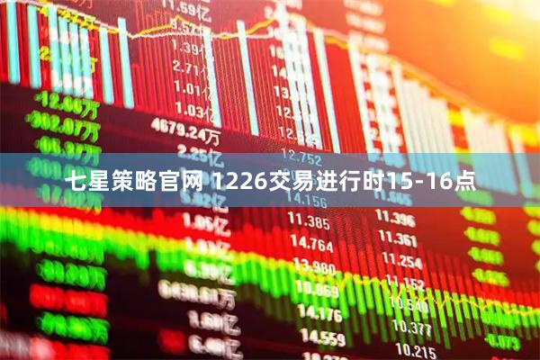 七星策略官网 1226交易进行时15-16点