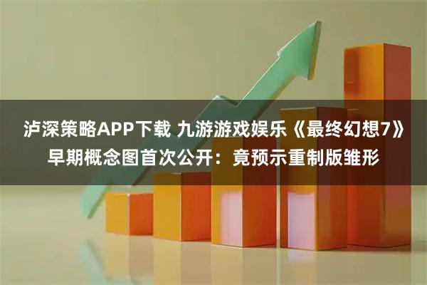 泸深策略APP下载 九游游戏娱乐《最终幻想7》早期概念图首次公开：竟预示重制版雏形