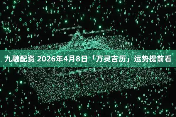 九融配资 2026年4月8日「万灵吉历」运势提前看