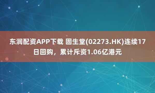 东润配资APP下载 固生堂(02273.HK)连续17日回购,累计斥资1.06亿港元
